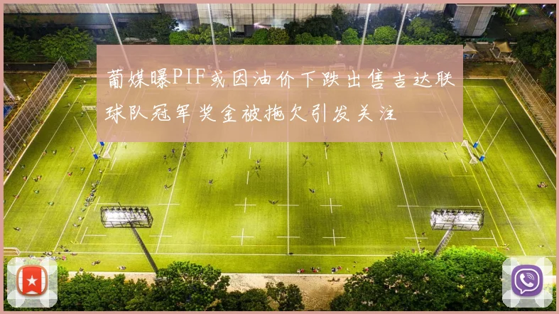 葡媒曝PIF或因油价下跌出售吉达联球队冠军奖金被拖欠引发关注