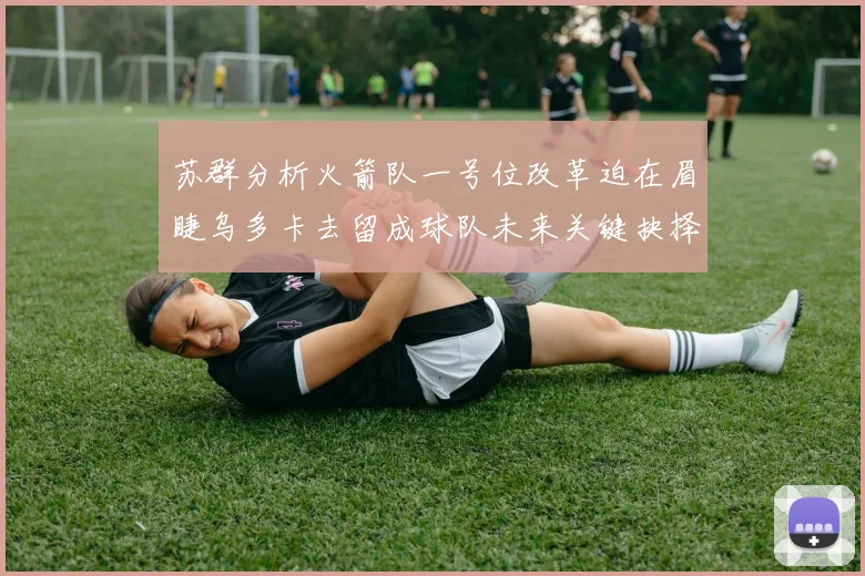 苏群分析火箭队一号位改革迫在眉睫乌多卡去留成球队未来关键抉择