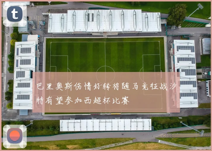 巴里奥斯伤情好转将随马竞征战沙特有望参加西超杯比赛