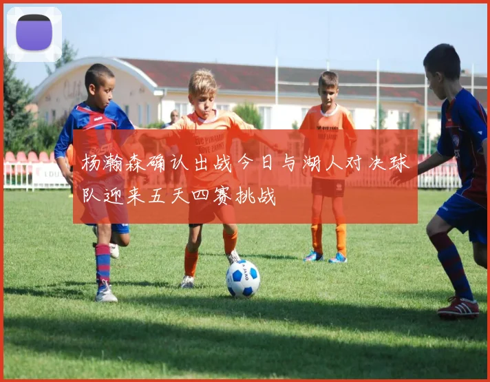 杨瀚森确认出战今日与湖人对决球队迎来五天四赛挑战