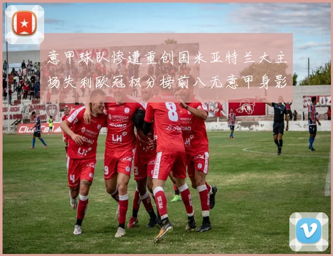 意甲球队惨遭重创国米亚特兰大主场失利欧冠积分榜前八无意甲身影